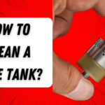 How to Clean a Vape Tank?