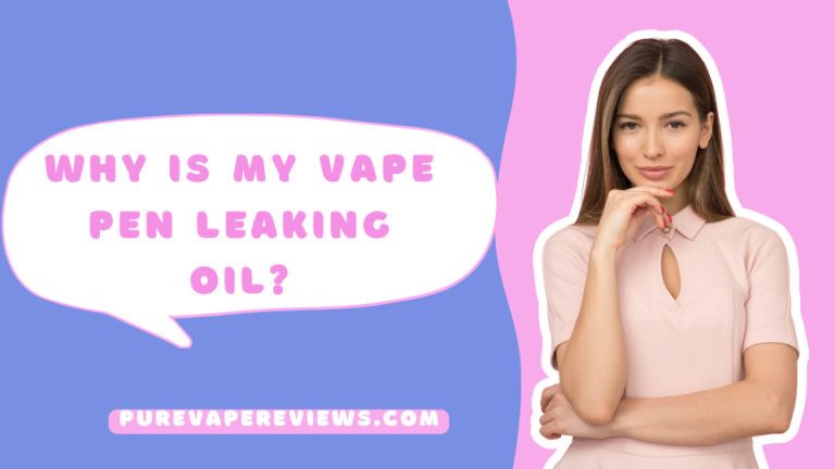 Why Is My Vape Pen Leaking Oil and How to Fix it?