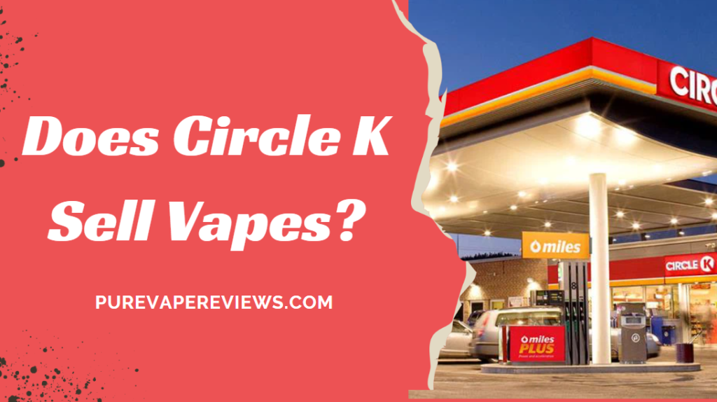 Does Circle K Sell Vapes? Pure Vape Reviews